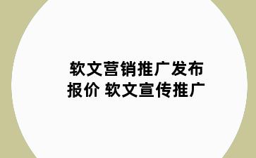 软文营销推广发布报价 软文宣传推广